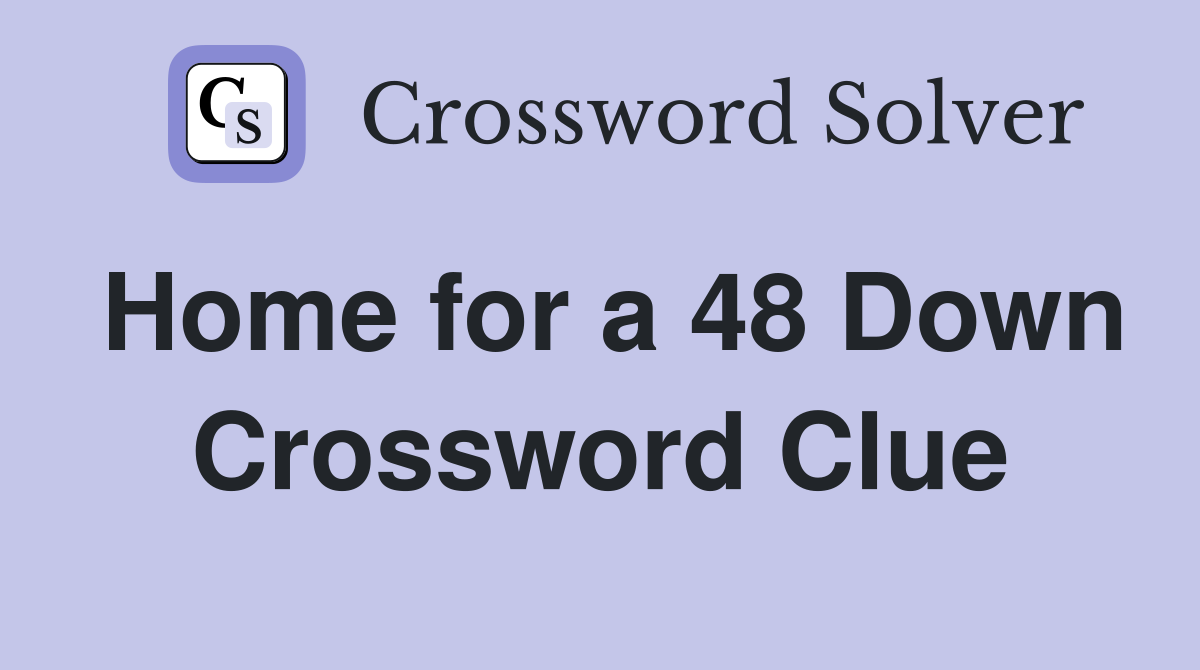Home for a 48 Down Crossword Clue