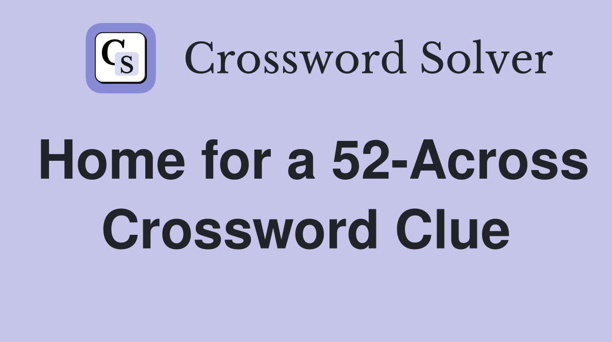 Home for a 52-Across Crossword Clue