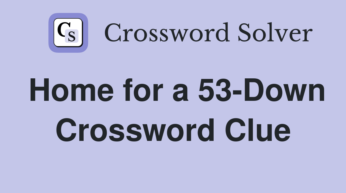 Home for a 53-Down Crossword Clue