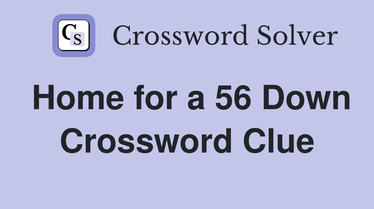Home for a 56 Down Crossword Clue
