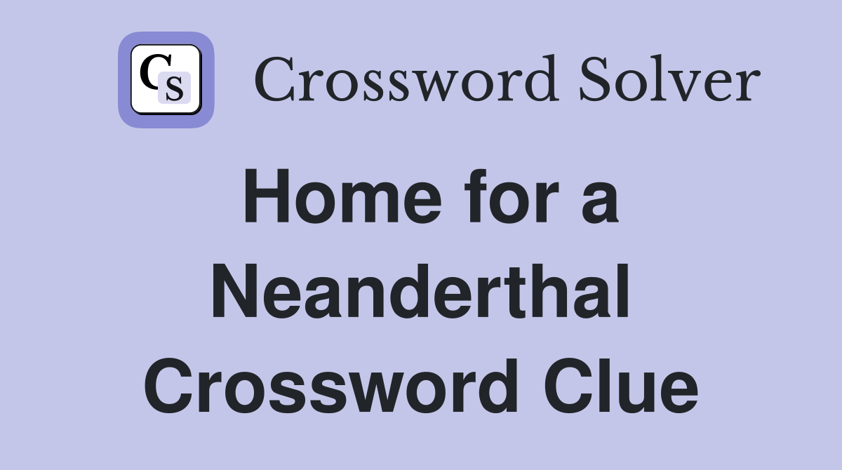 Home for a Neanderthal Crossword Clue