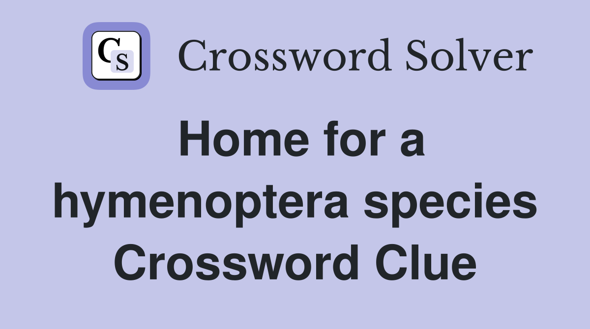 Home for a hymenoptera species Crossword Clue