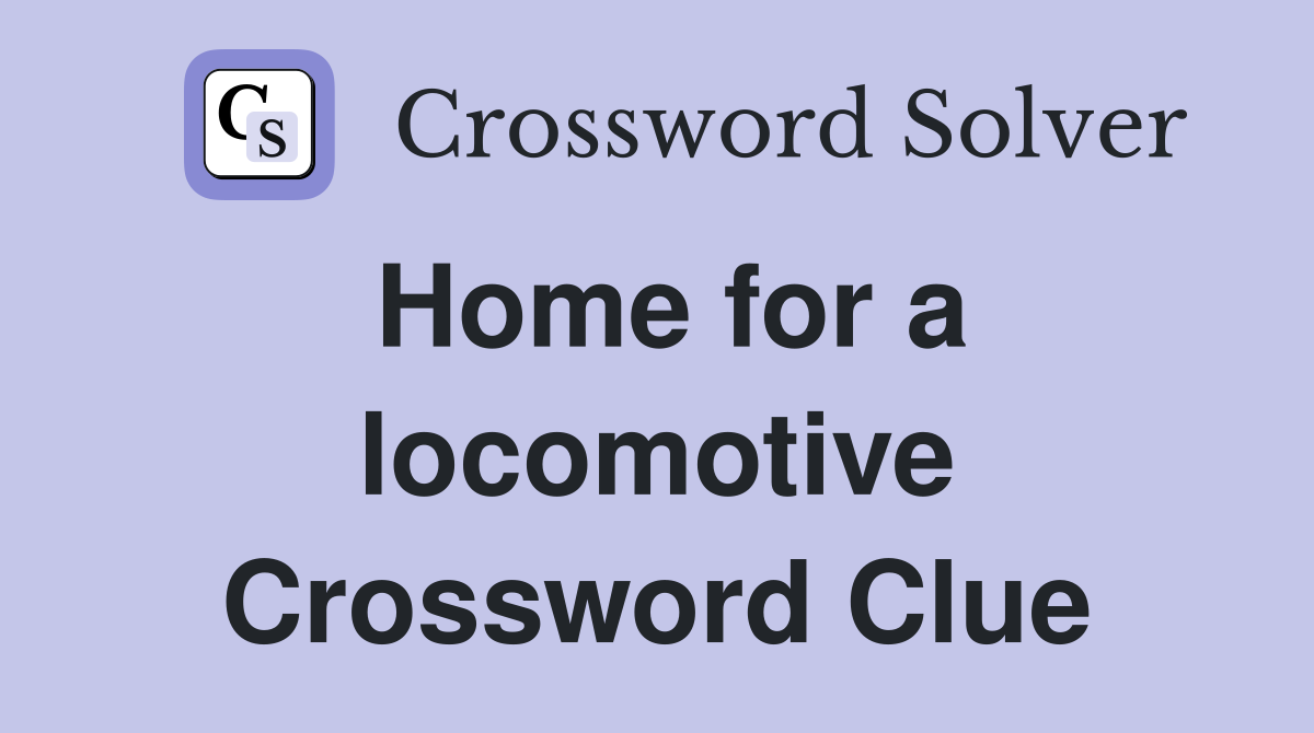 Home for a locomotive Crossword Clue