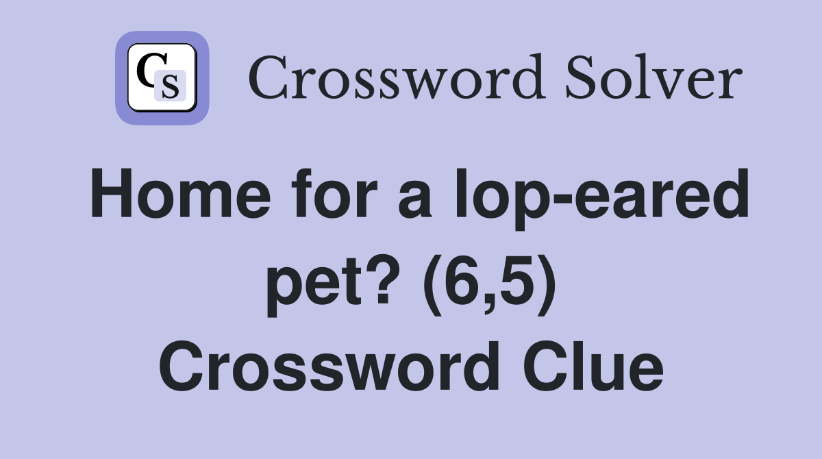 Home for a lop-eared pet? (6,5) Crossword Clue