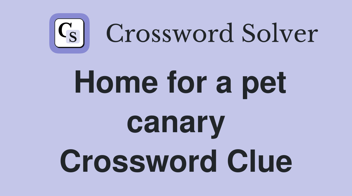 Home for a pet canary Crossword Clue