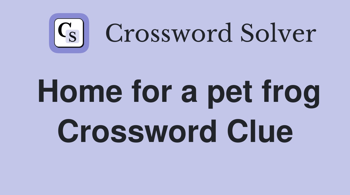 Home for a pet frog Crossword Clue