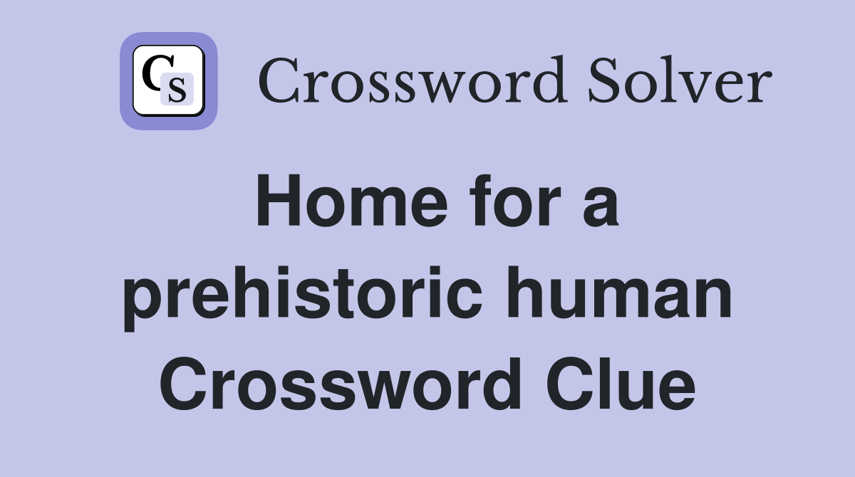 Home for a prehistoric human Crossword Clue