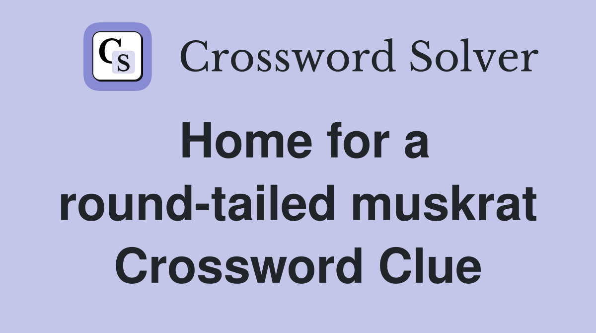 Home for a round-tailed muskrat Crossword Clue