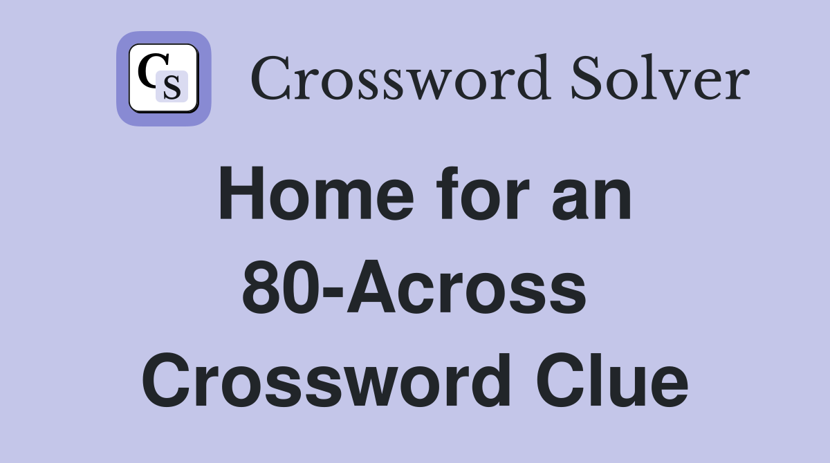 Home for an 80-Across Crossword Clue