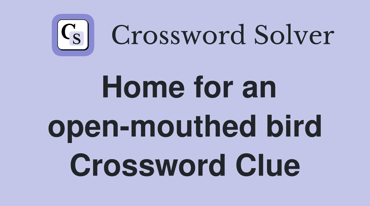 Home for an open-mouthed bird Crossword Clue