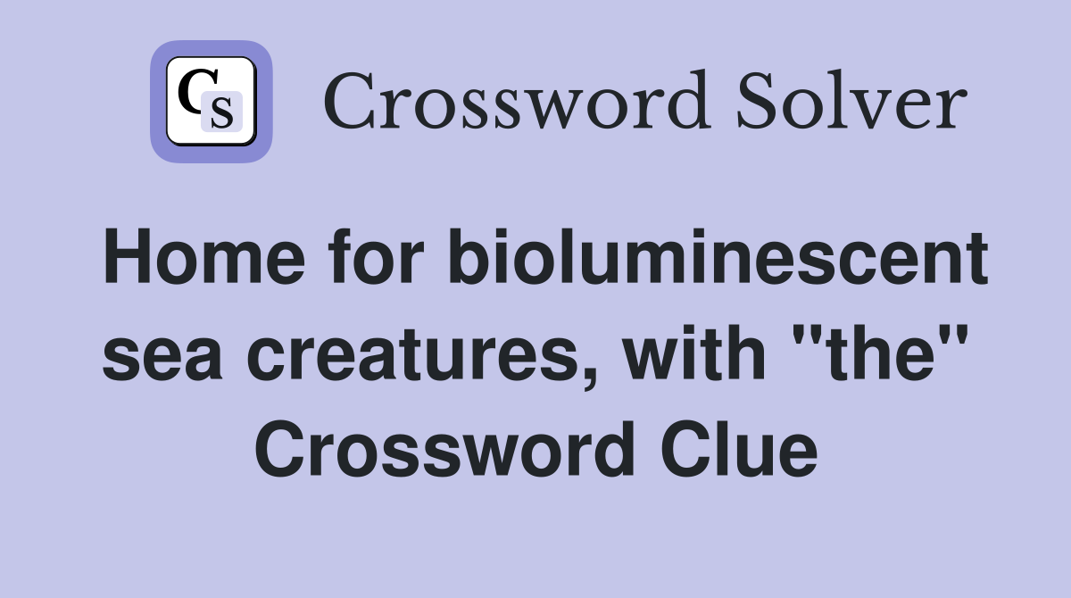Home for bioluminescent sea creatures, with "the" Crossword Clue