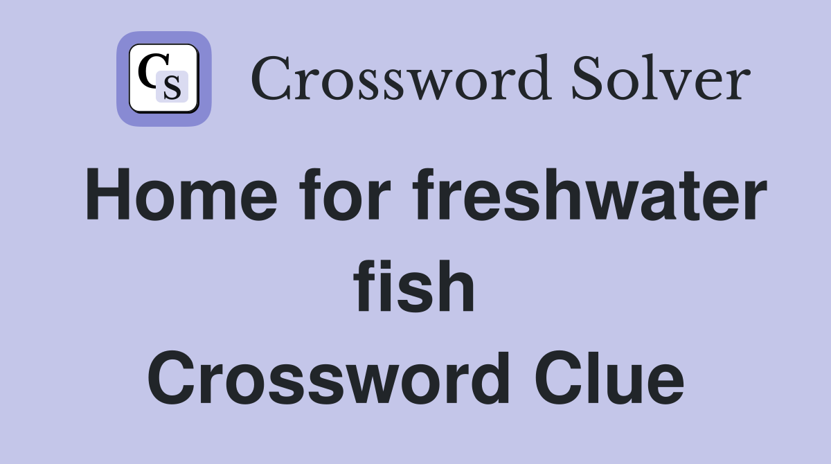 Home for freshwater fish Crossword Clue