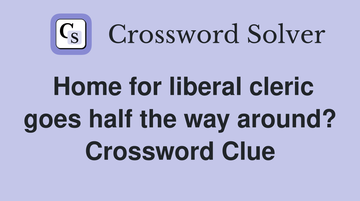 Home for liberal cleric goes half the way around? Crossword Clue