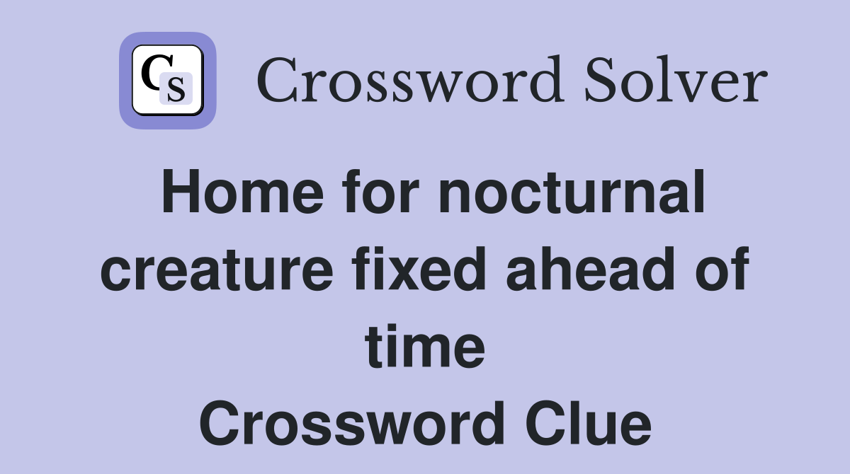 Home for nocturnal creature fixed ahead of time Crossword Clue