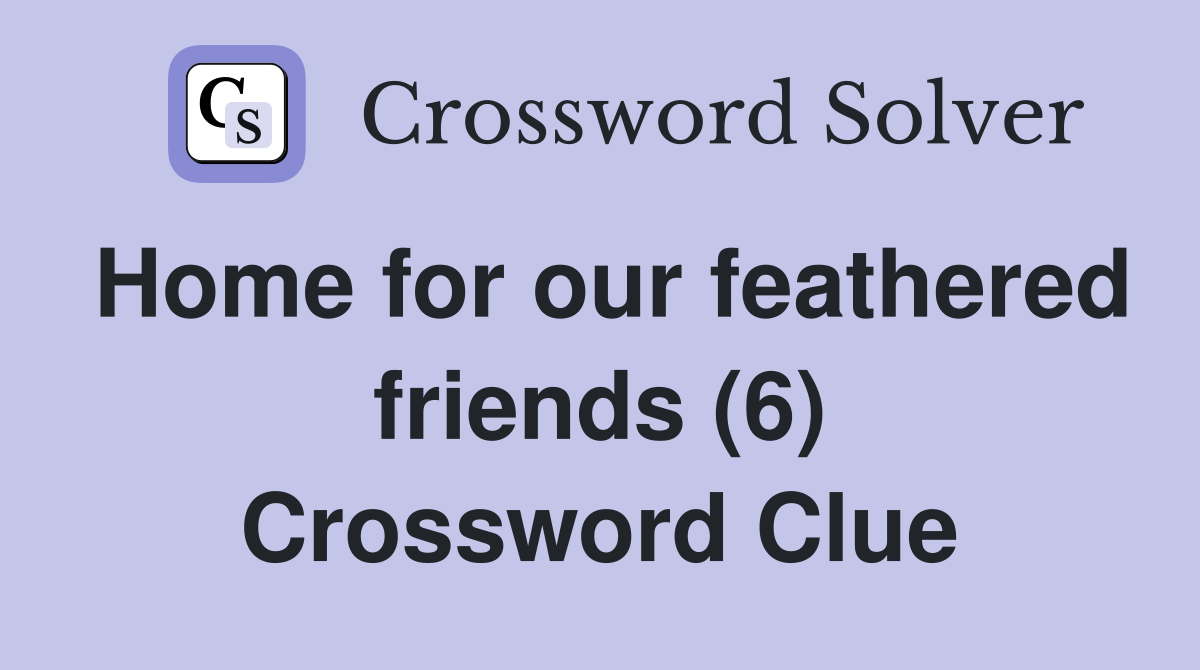 Home for our feathered friends (6) Crossword Clue