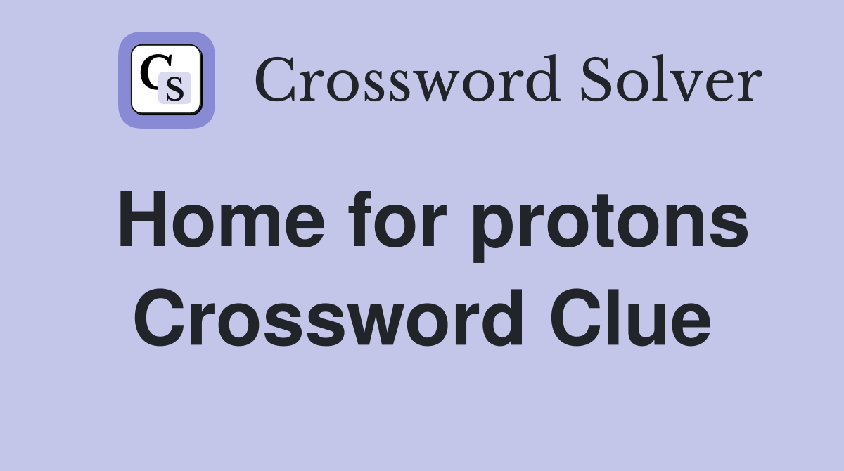 Home for protons Crossword Clue