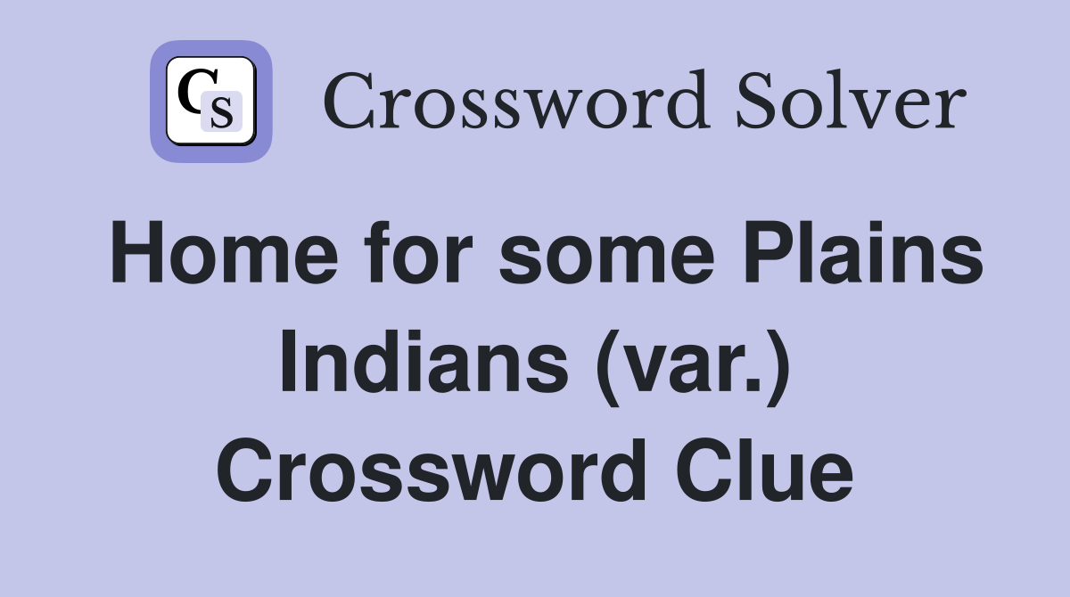 Home for some Plains Indians (var.) Crossword Clue