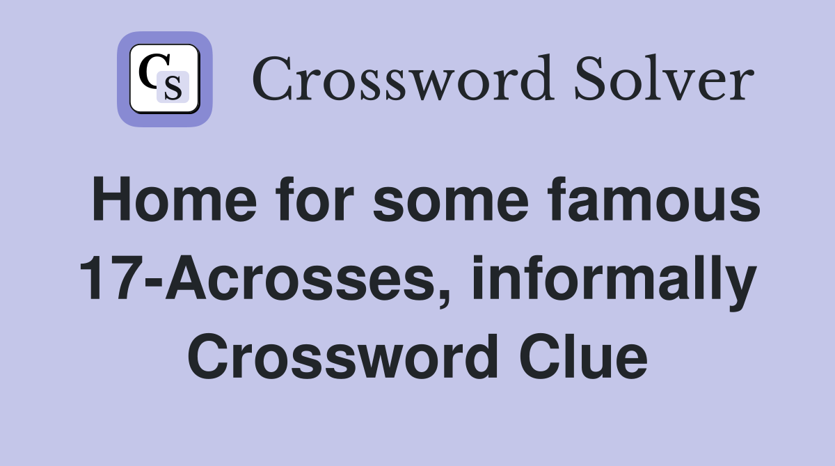 Home for some famous 17-Acrosses, informally Crossword Clue