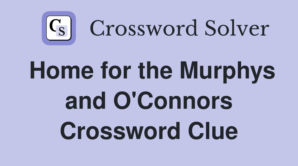 Home for the Murphys and O'Connors Crossword Clue
