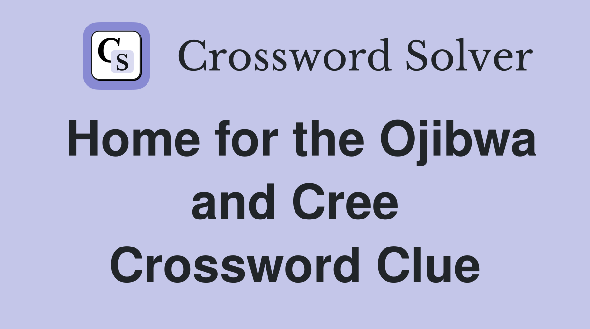 Home for the Ojibwa and Cree Crossword Clue