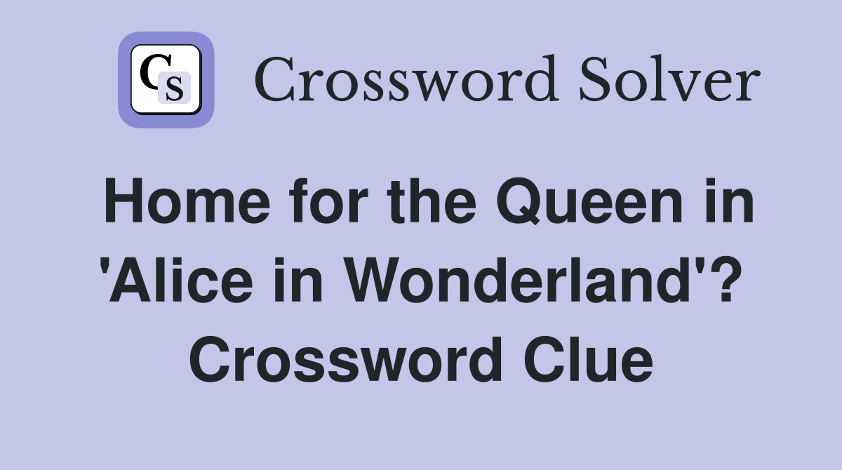 Home for the Queen in 'Alice in Wonderland'? Crossword Clue