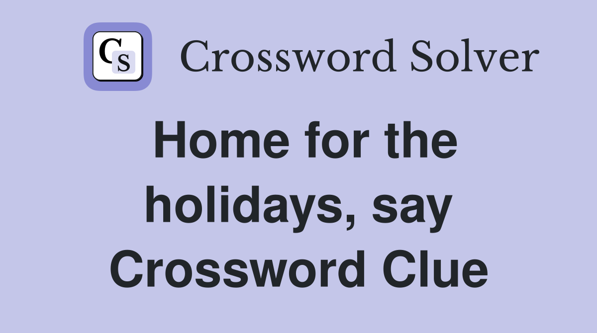 Home for the holidays, say Crossword Clue