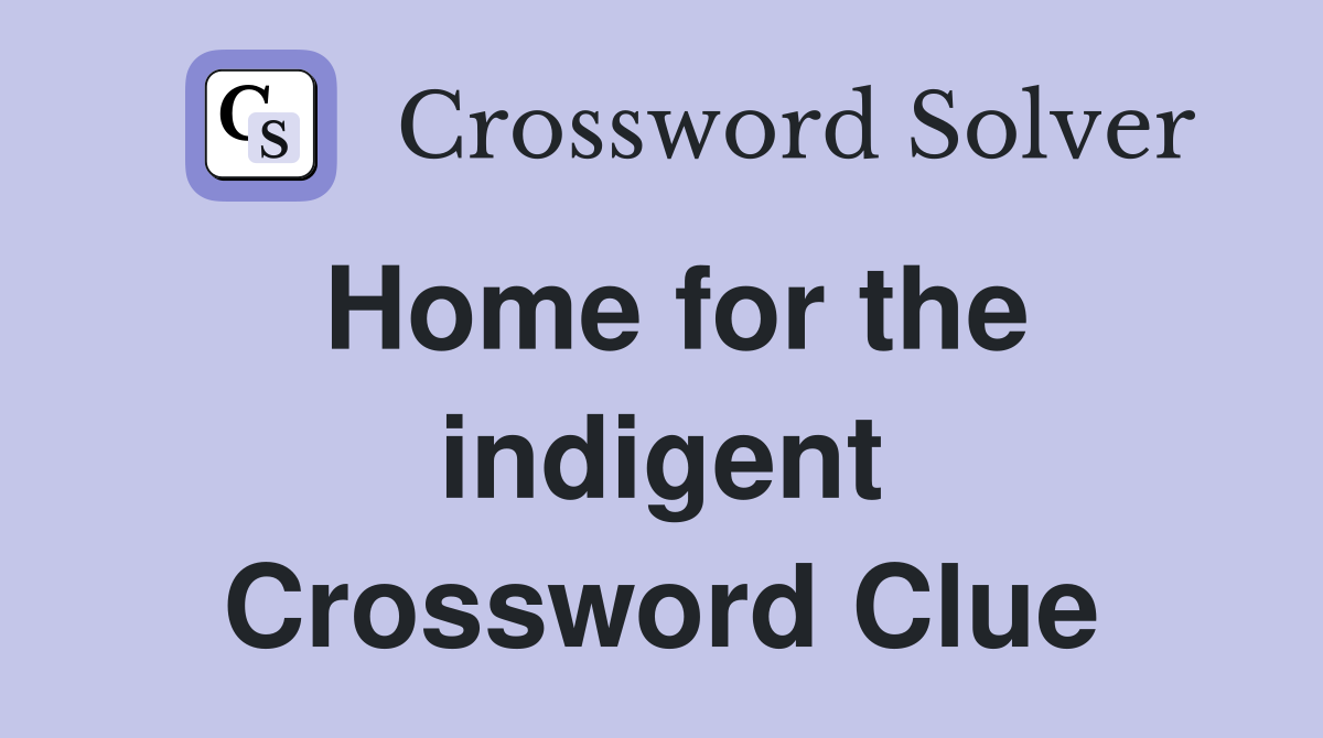 Home for the indigent Crossword Clue
