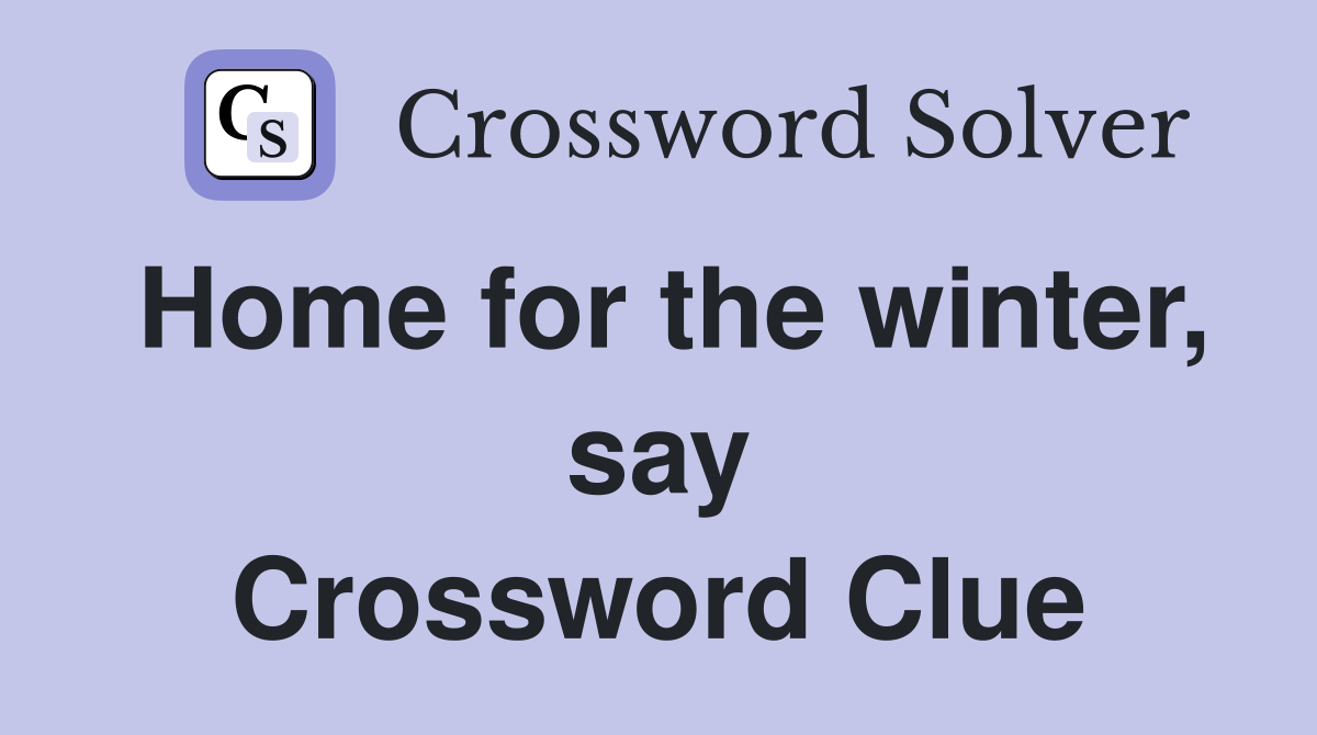 Home for the winter, say Crossword Clue