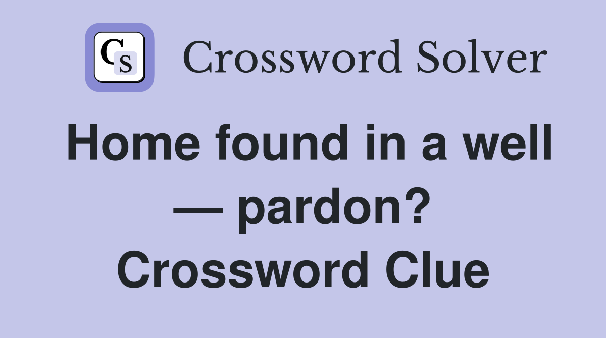 Home found in a well — pardon? Crossword Clue