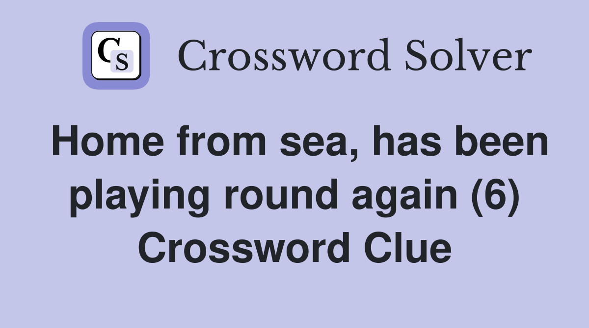 Home from sea, has been playing round again (6) Crossword Clue