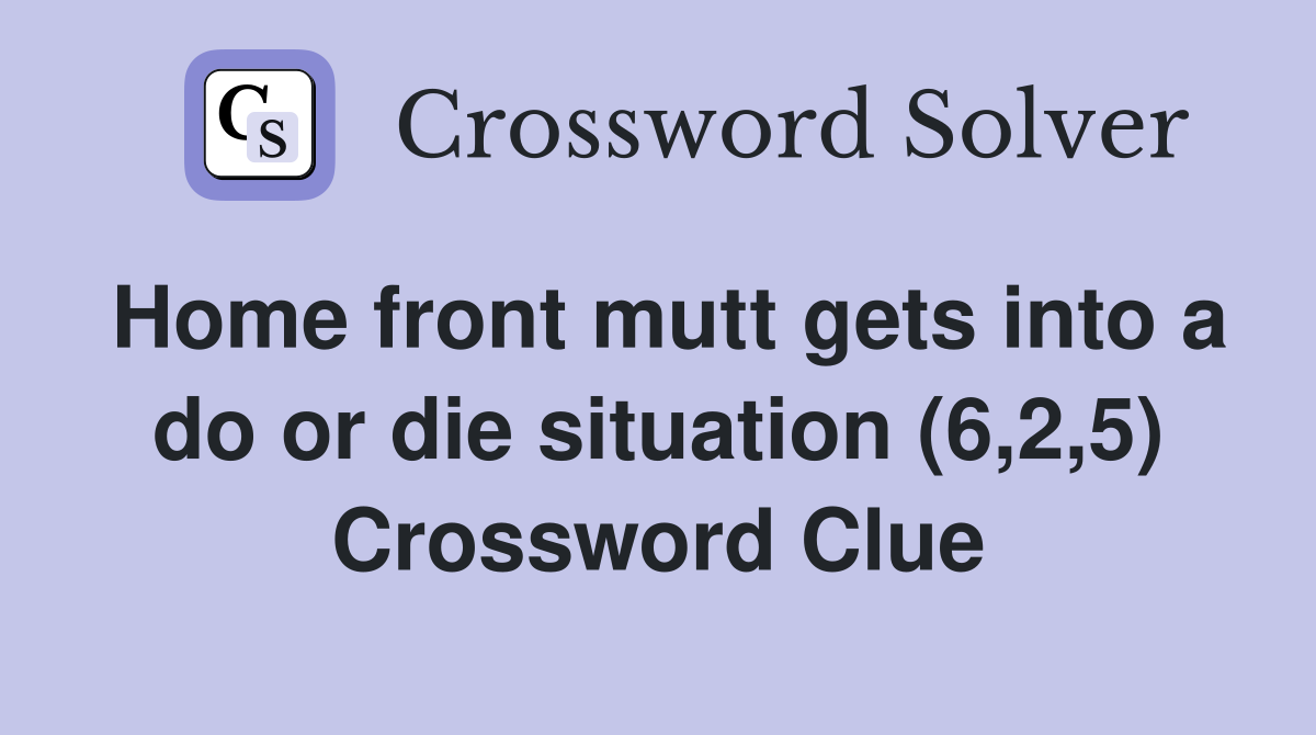 Home front mutt gets into a do or die situation (6,2,5) Crossword Clue