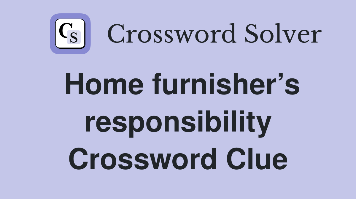 Home furnisher’s responsibility Crossword Clue