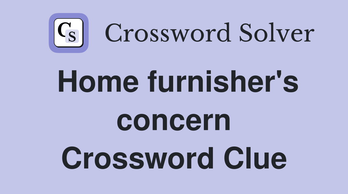 Home furnisher's concern Crossword Clue