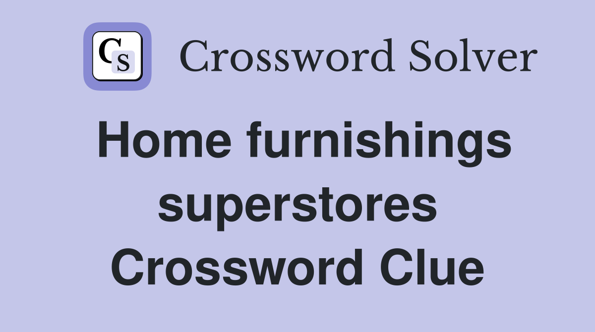 Home furnishings superstores Crossword Clue