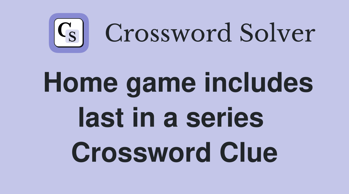 Home game includes last in a series  Crossword Clue