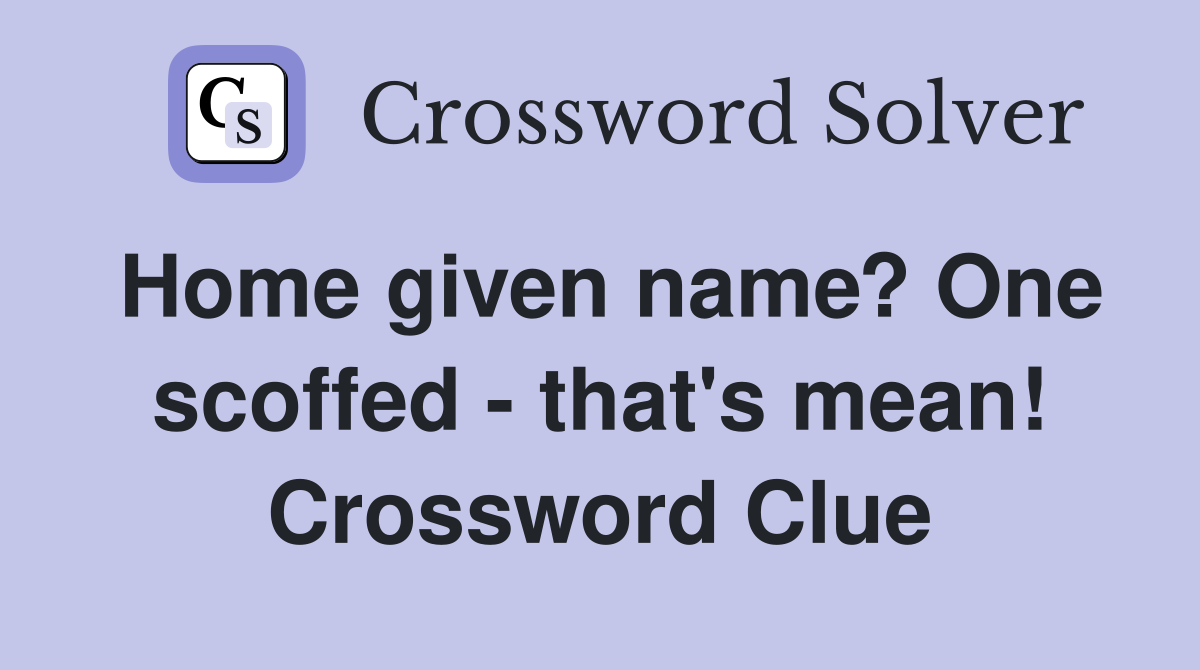 Home given name? One scoffed - that's mean! Crossword Clue