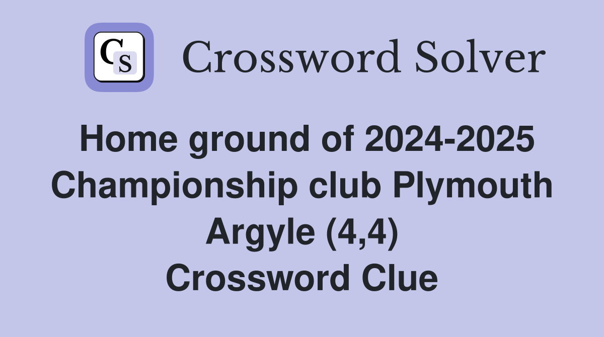 Home ground of 2024-2025 Championship club Plymouth Argyle (4,4) Crossword Clue