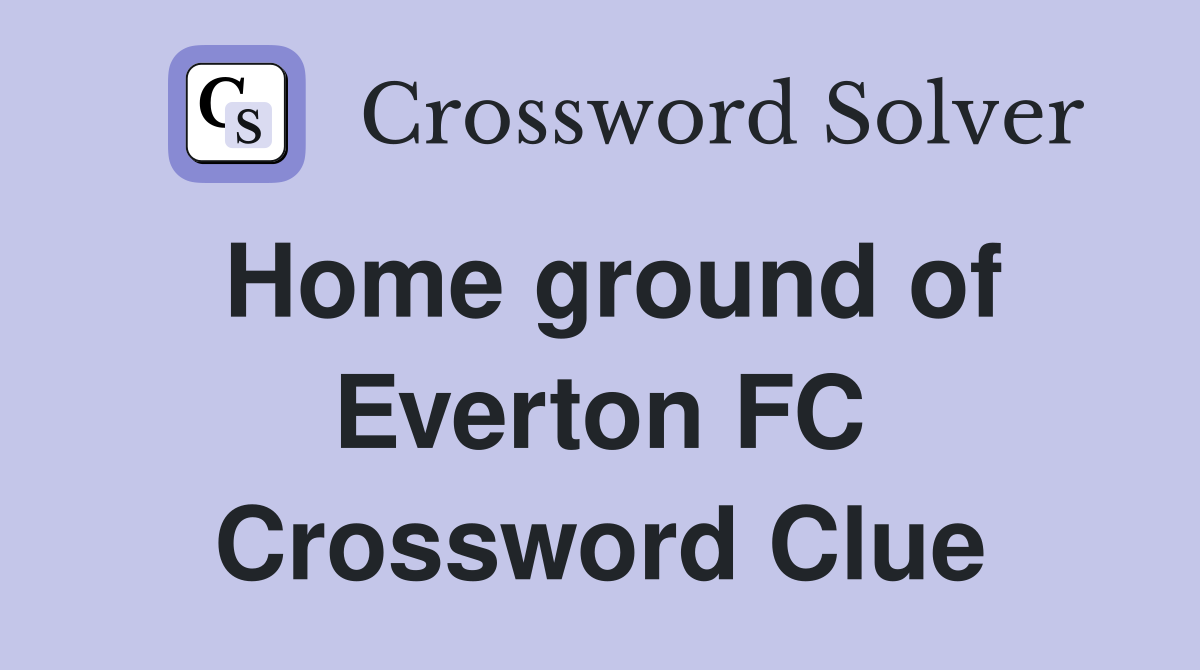 Home ground of Everton FC Crossword Clue