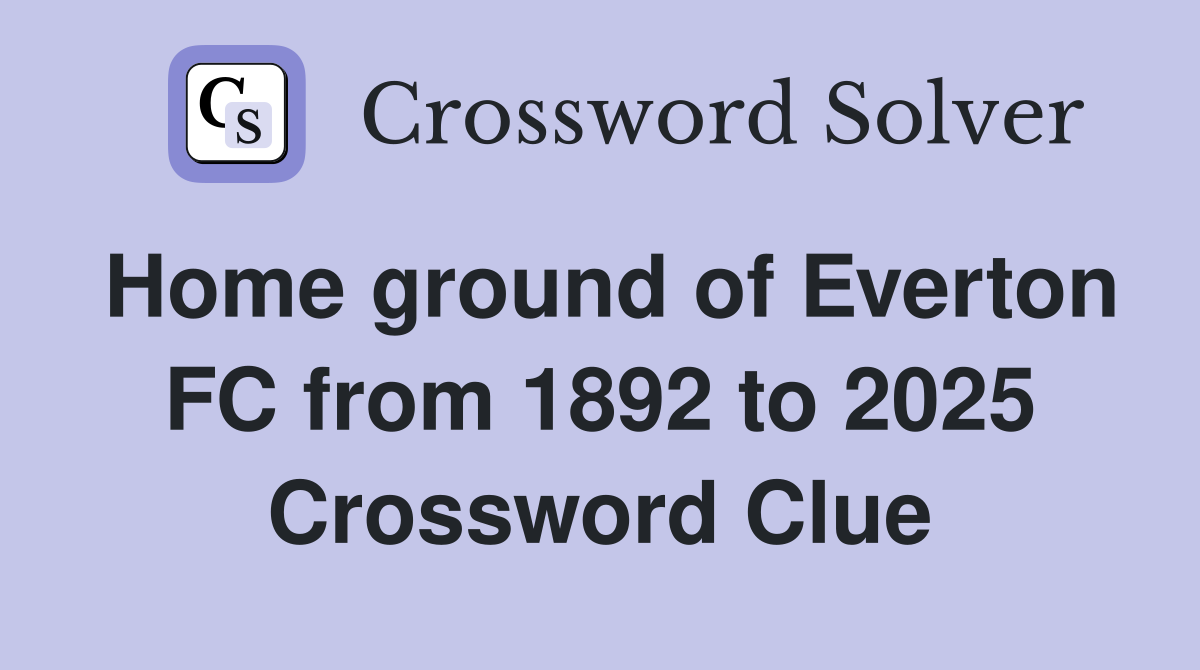 Home ground of Everton FC from 1892 to 2025 Crossword Clue