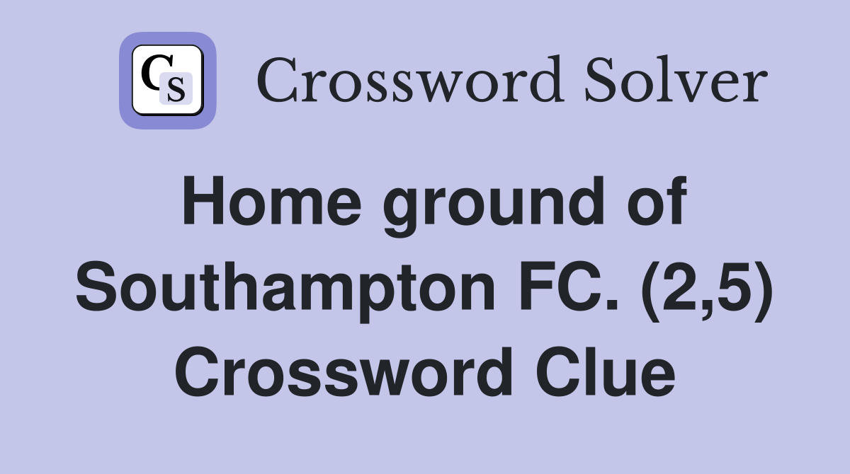 Home ground of Southampton FC. (2,5) Crossword Clue