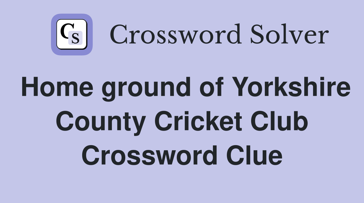 Home ground of Yorkshire County Cricket Club Crossword Clue
