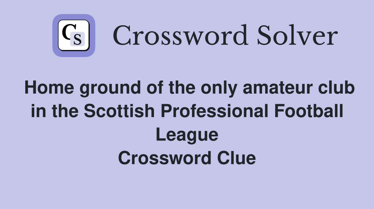 Home ground of the only amateur club in the Scottish Professional Football League Crossword Clue