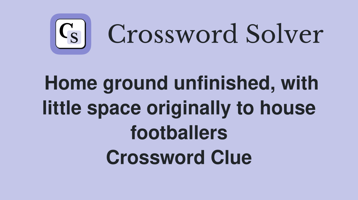 Home ground unfinished, with little space originally to house footballers Crossword Clue