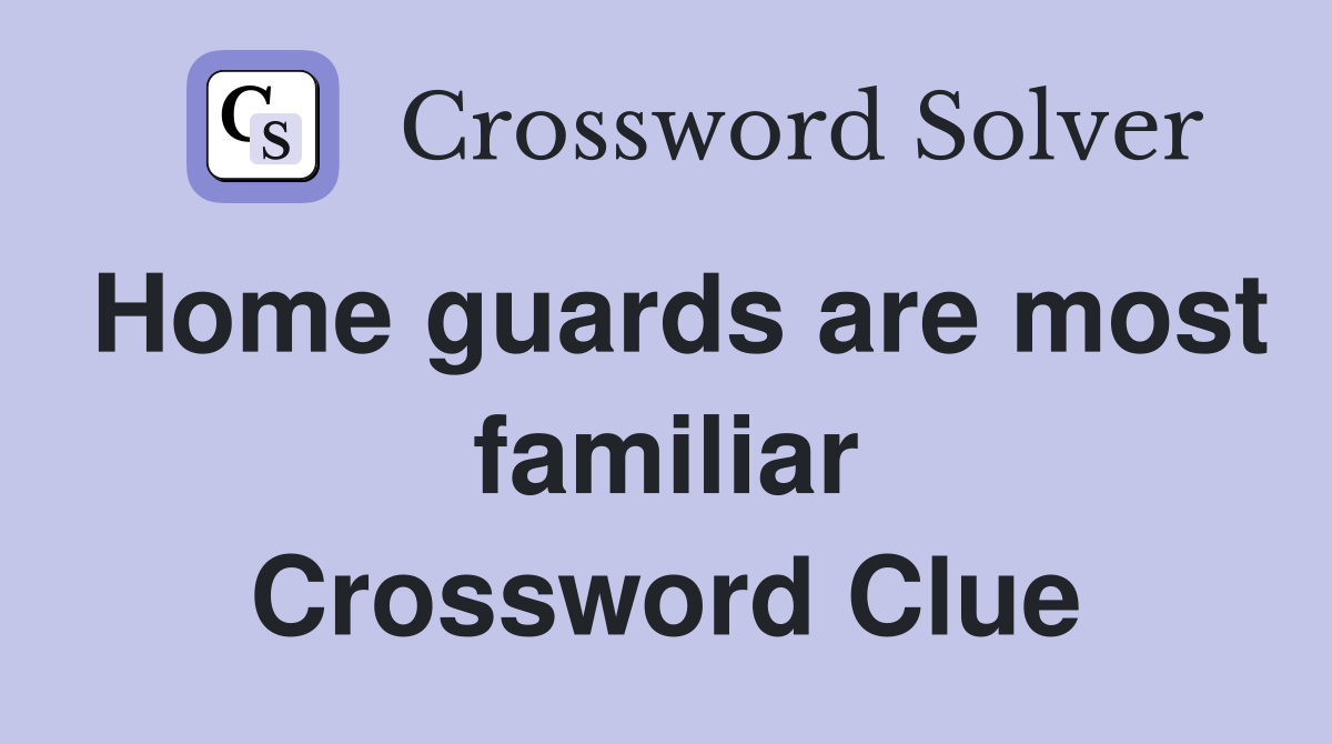 Home guards are most familiar Crossword Clue