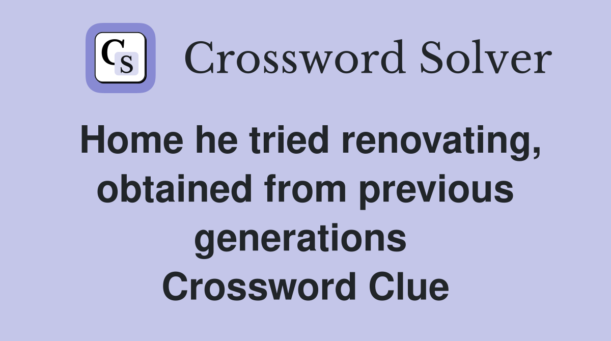 Home he tried renovating, obtained from previous generations  Crossword Clue