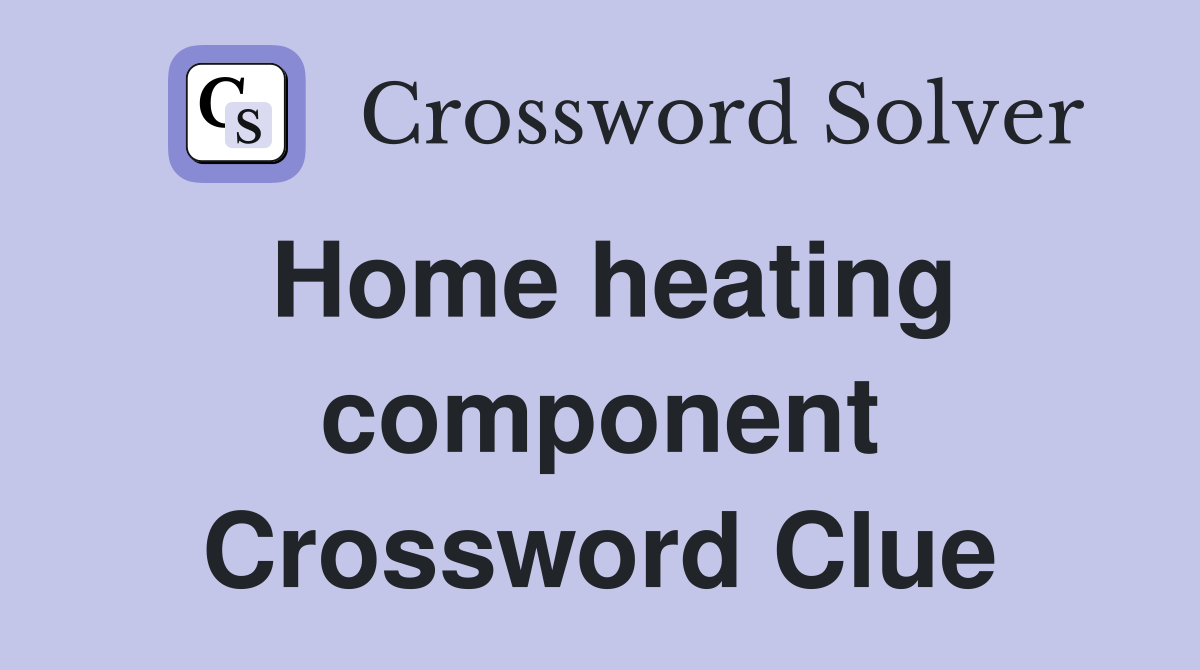 Home heating component Crossword Clue