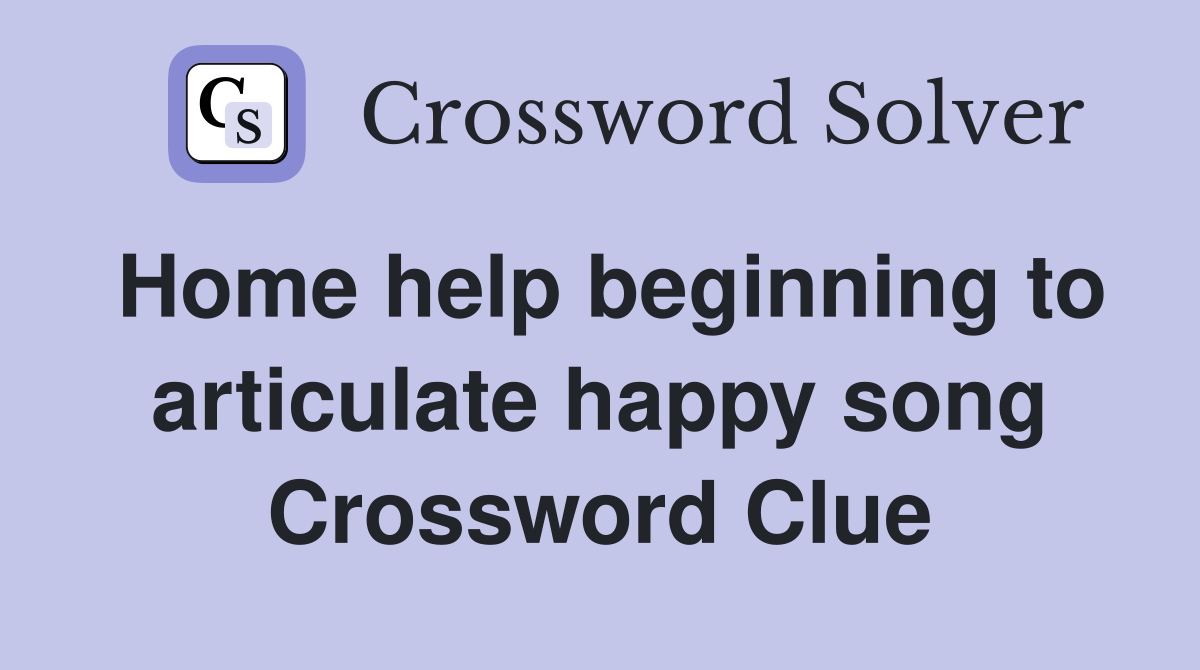Home help beginning to articulate happy song Crossword Clue
