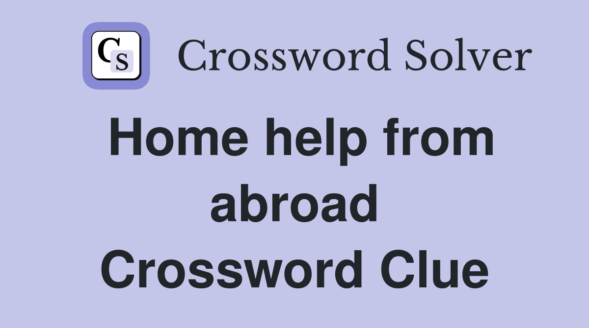 Home help from abroad Crossword Clue