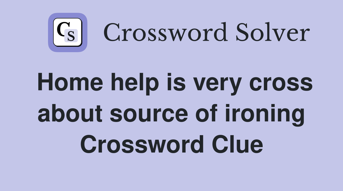 Home help is very cross about source of ironing Crossword Clue