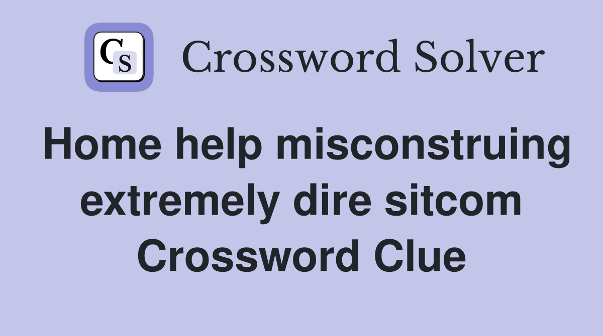 Home help misconstruing extremely dire sitcom Crossword Clue